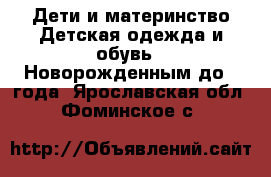 Дети и материнство Детская одежда и обувь - Новорожденным до 1 года. Ярославская обл.,Фоминское с.